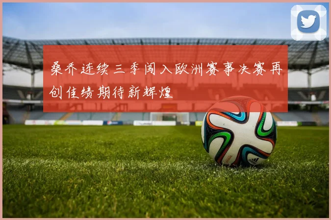 桑乔连续三季闯入欧洲赛事决赛再创佳绩期待新辉煌