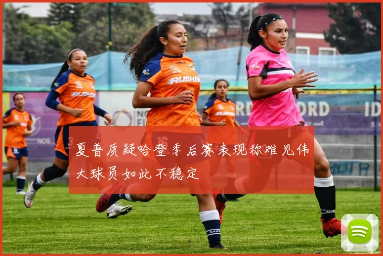 夏普质疑哈登季后赛表现称难见伟大球员如此不稳定