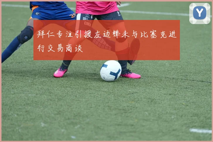 拜仁专注引援左边锋未与比塞克进行交易商谈