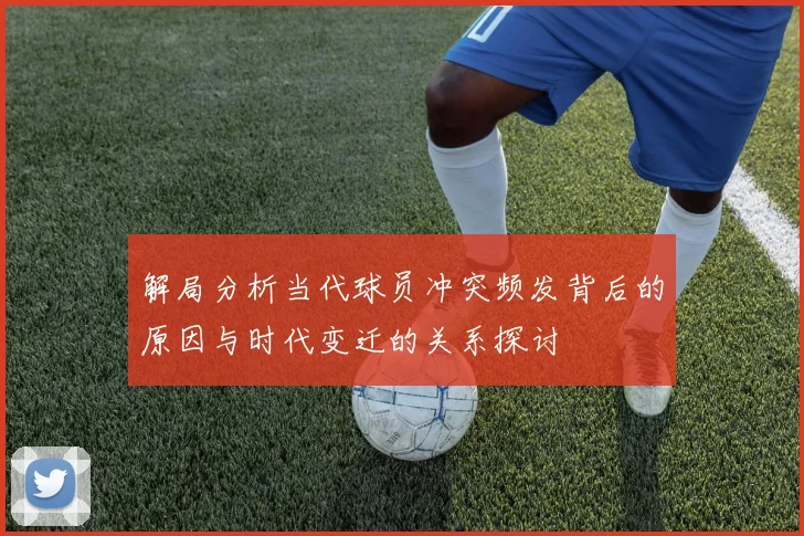 解局分析当代球员冲突频发背后的原因与时代变迁的关系探讨